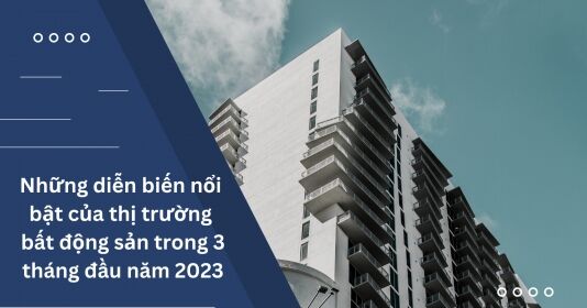 Thị trường bất động sản quý đầu năm 2023: Dấu ấn hàng loạt chính sách hỗ trợ