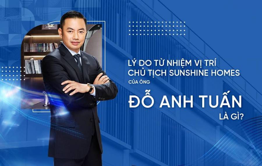 Hé lộ lý do ông Đỗ Anh Tuấn từ nhiệm vị trí Chủ tịch HĐQT Sunshine Homes