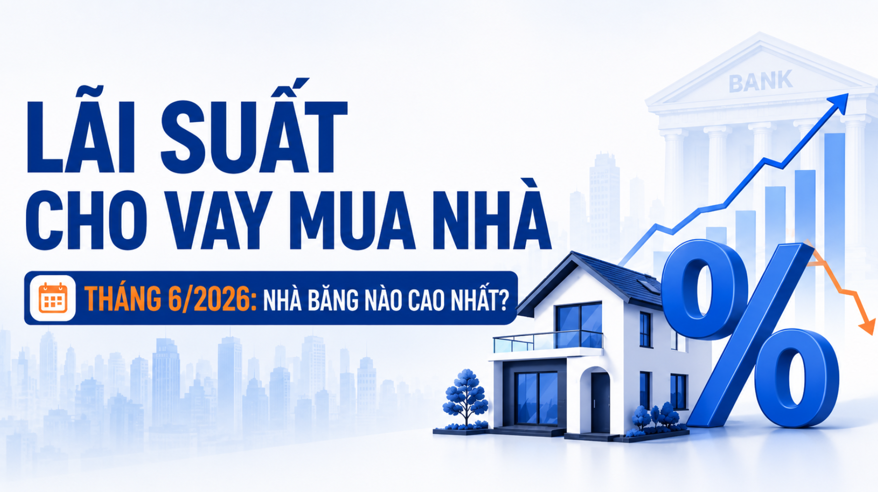 Lãi suất cho vay mua nhà tháng 6/2026: Xuất hiện nhiều nhà băng niêm yết ở mức 14 - 15%/năm