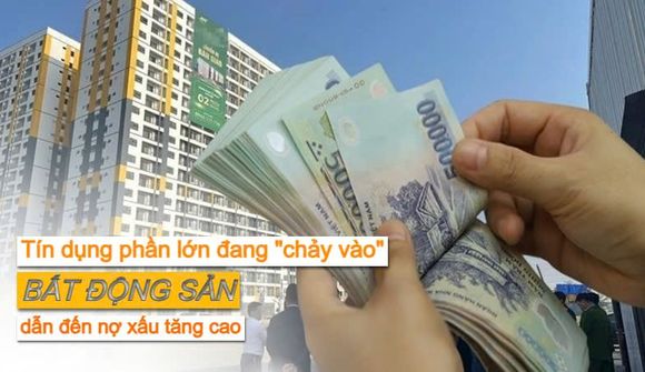 Tín dụng ngân hàng phần lớn đang “chảy vào” bất động sản dẫn đến nợ xấu tăng cao