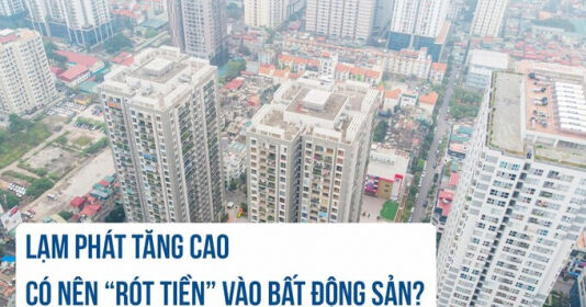 Lạm phát tăng cao, có nên “rót tiền” vào bất động sản?