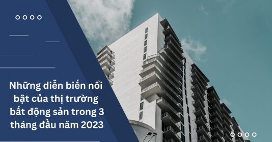 Thị trường bất động sản quý đầu năm 2023: Dấu ấn hàng loạt chính sách hỗ trợ