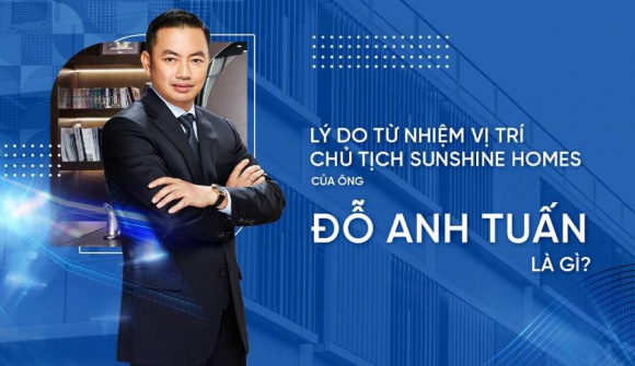 Hé lộ lý do ông Đỗ Anh Tuấn từ nhiệm vị trí Chủ tịch HĐQT Sunshine Homes